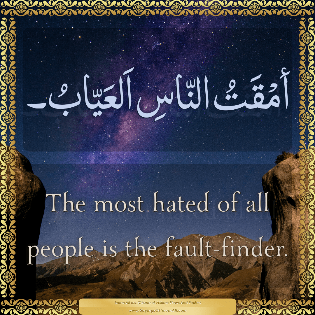The most hated of all people is the fault-finder.